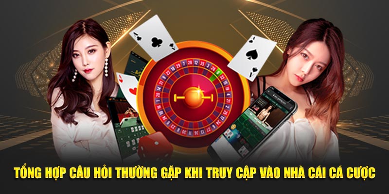 Tổng hợp câu hỏi thường gặp khi truy cập vào nhà cái cá cược