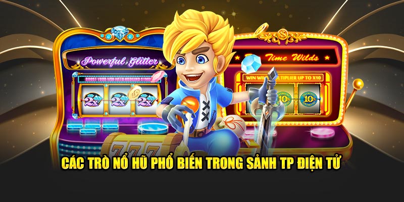 Các trò nổ hũ phổ biến trong sảnh TP điện tử