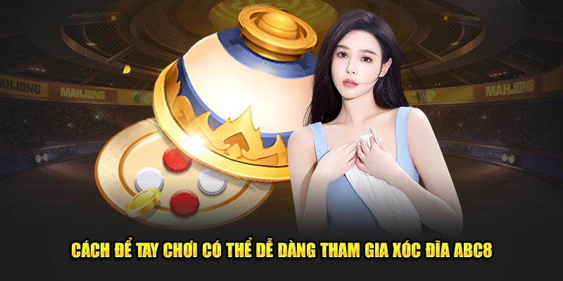 Cách để tay chơi có thể dễ dàng tham gia xóc Đĩa ABC8