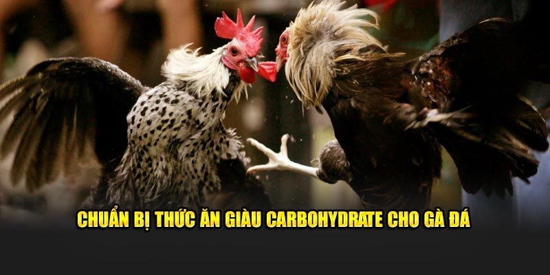 Chuẩn bị thức ăn giàu carbohydrate cho gà đá