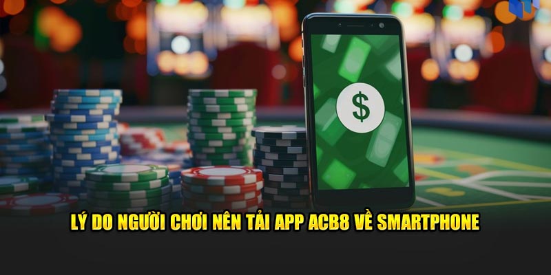 Lý do người chơi nên tải app ACB8 về smartphone