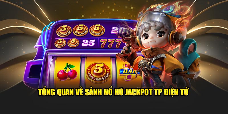 Tổng quan về sảnh nổ hũ Jackpot TP điện tử