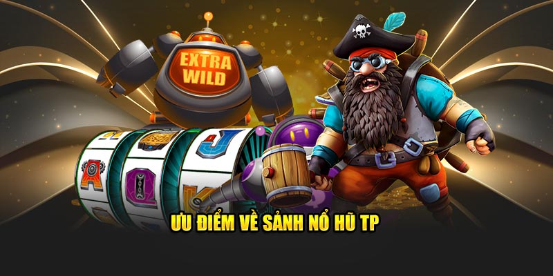 Ưu điểm về sảnh nổ hũ TP