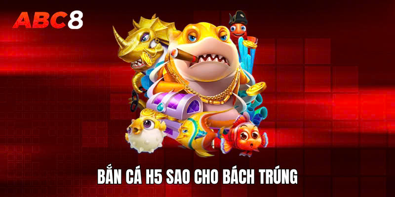 Bắn cá H5 sao cho bách trúng