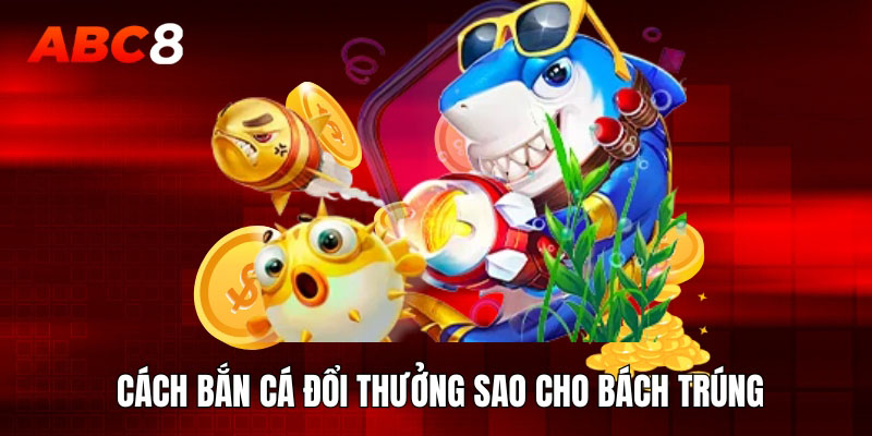 Cách bắn cá đổi thưởng sao cho bách trúng